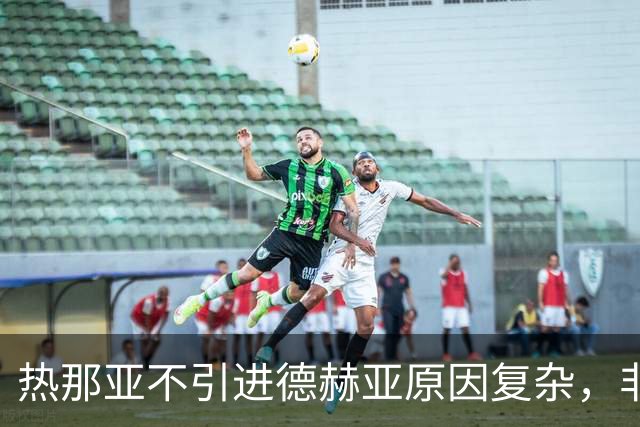 热那亚不引进德赫亚原因复杂，非仅薪资问题