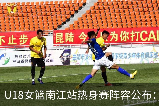 U18女篮南江站热身赛阵容公布：U17四小将中仅李沅珊入选